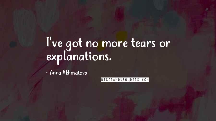 Anna Akhmatova Quotes: I've got no more tears or explanations.