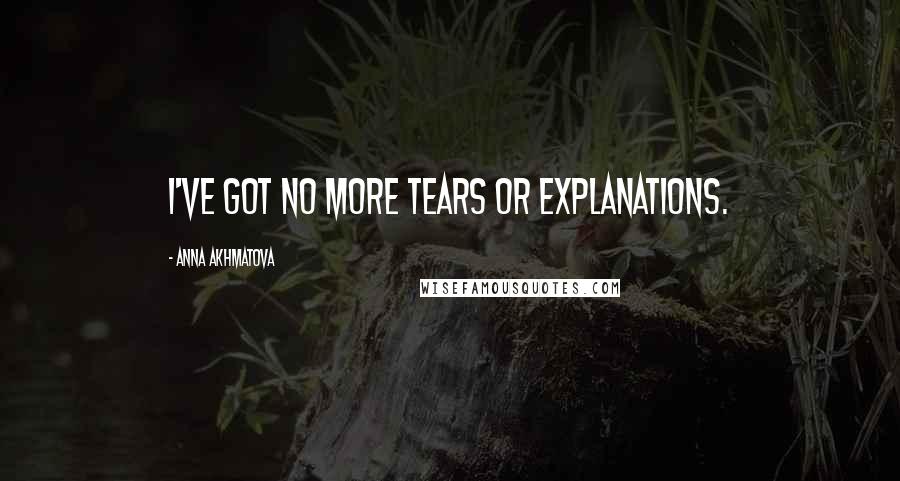 Anna Akhmatova Quotes: I've got no more tears or explanations.