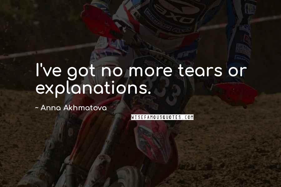 Anna Akhmatova Quotes: I've got no more tears or explanations.