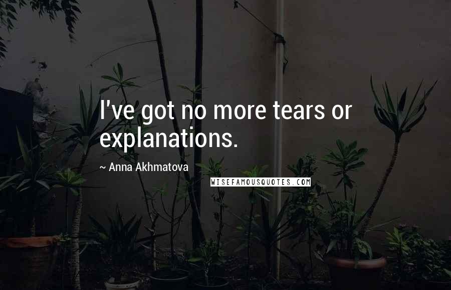 Anna Akhmatova Quotes: I've got no more tears or explanations.