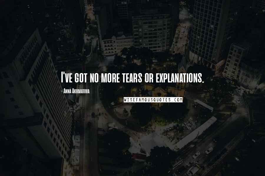 Anna Akhmatova Quotes: I've got no more tears or explanations.