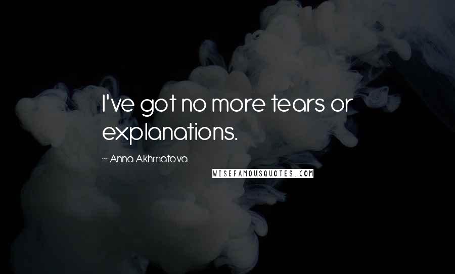 Anna Akhmatova Quotes: I've got no more tears or explanations.