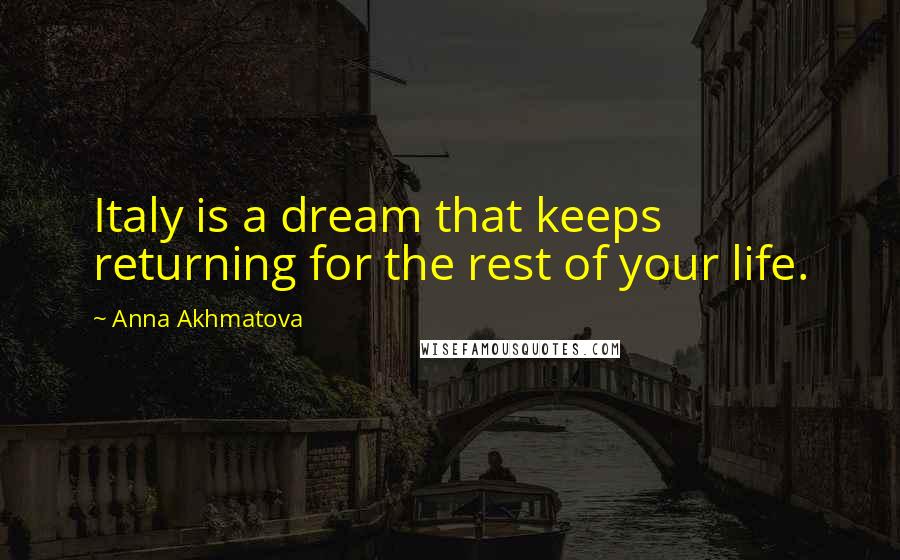 Anna Akhmatova Quotes: Italy is a dream that keeps returning for the rest of your life.