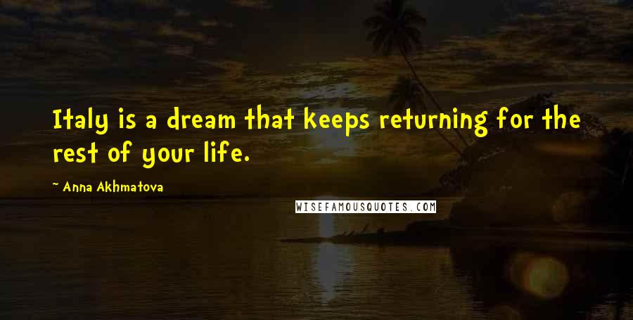 Anna Akhmatova Quotes: Italy is a dream that keeps returning for the rest of your life.