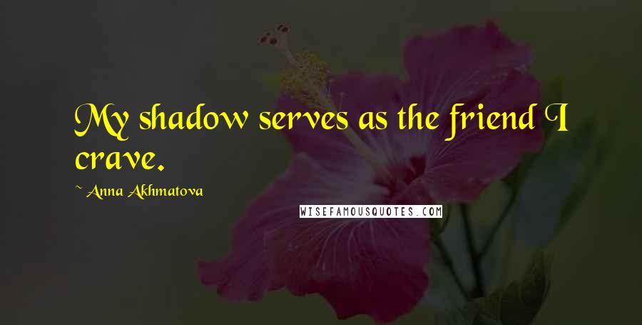 Anna Akhmatova Quotes: My shadow serves as the friend I crave.