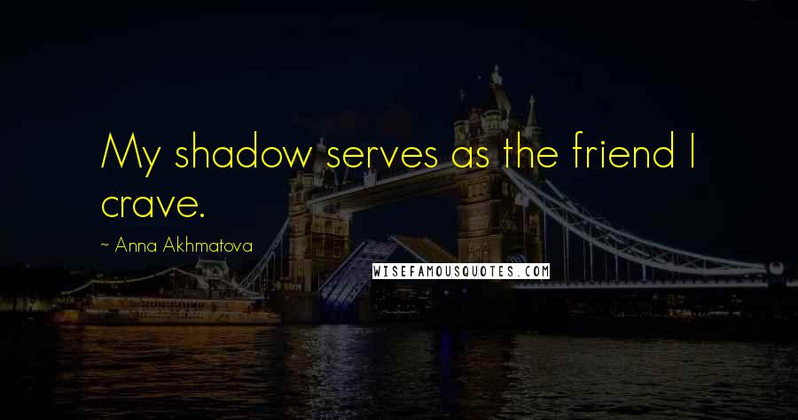 Anna Akhmatova Quotes: My shadow serves as the friend I crave.