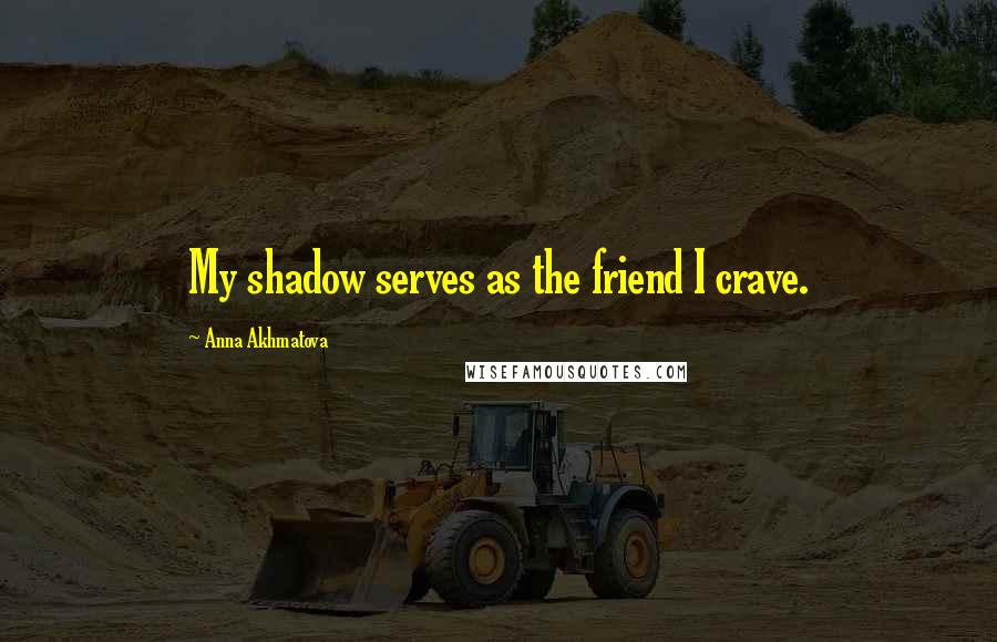 Anna Akhmatova Quotes: My shadow serves as the friend I crave.