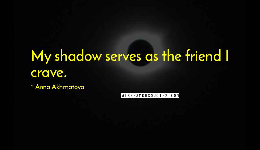 Anna Akhmatova Quotes: My shadow serves as the friend I crave.