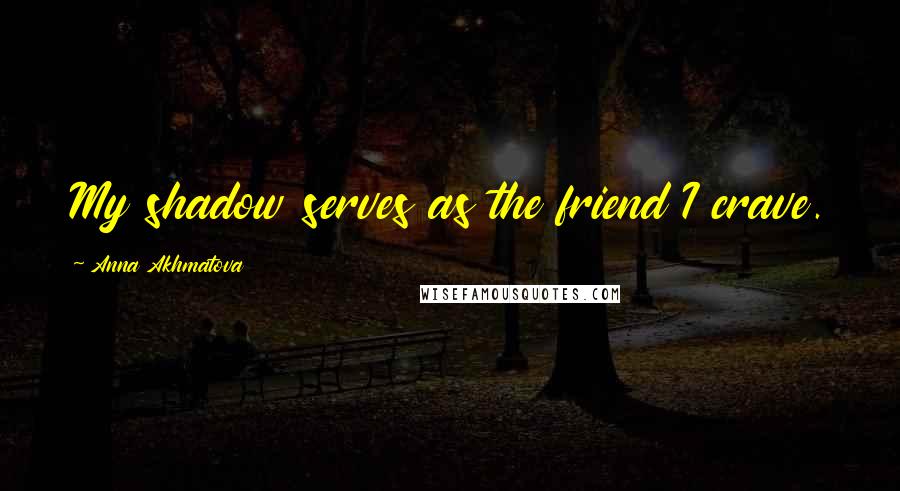 Anna Akhmatova Quotes: My shadow serves as the friend I crave.