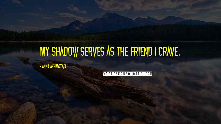 Anna Akhmatova Quotes: My shadow serves as the friend I crave.