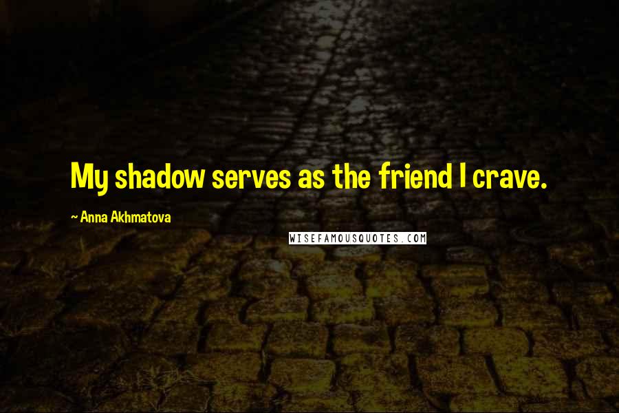 Anna Akhmatova Quotes: My shadow serves as the friend I crave.