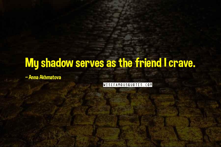 Anna Akhmatova Quotes: My shadow serves as the friend I crave.