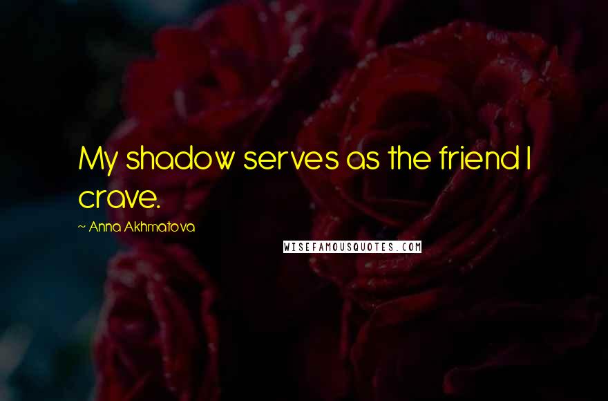 Anna Akhmatova Quotes: My shadow serves as the friend I crave.