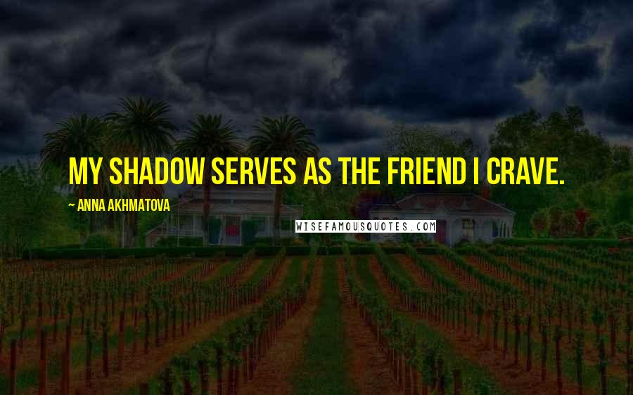 Anna Akhmatova Quotes: My shadow serves as the friend I crave.