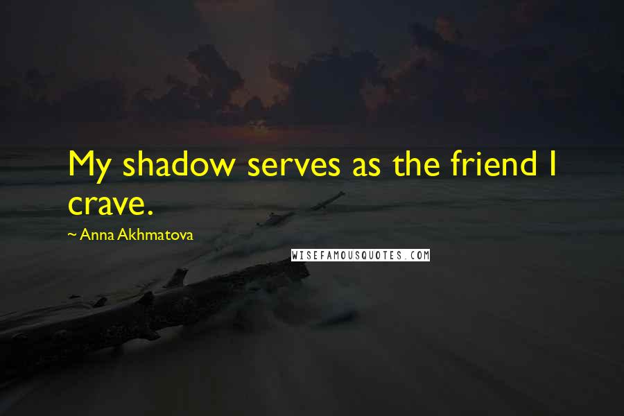 Anna Akhmatova Quotes: My shadow serves as the friend I crave.