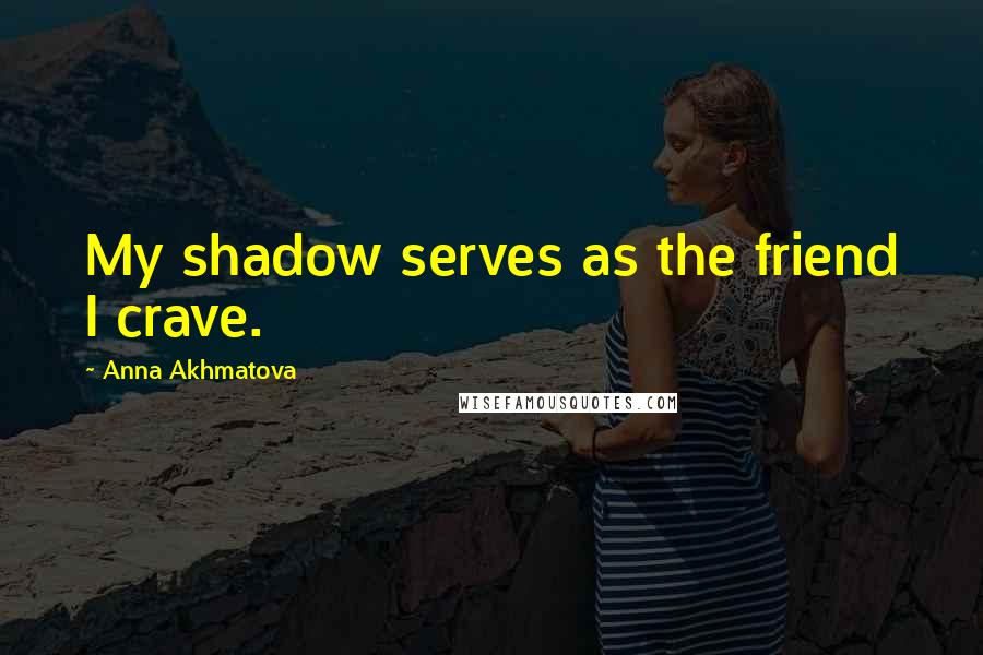 Anna Akhmatova Quotes: My shadow serves as the friend I crave.