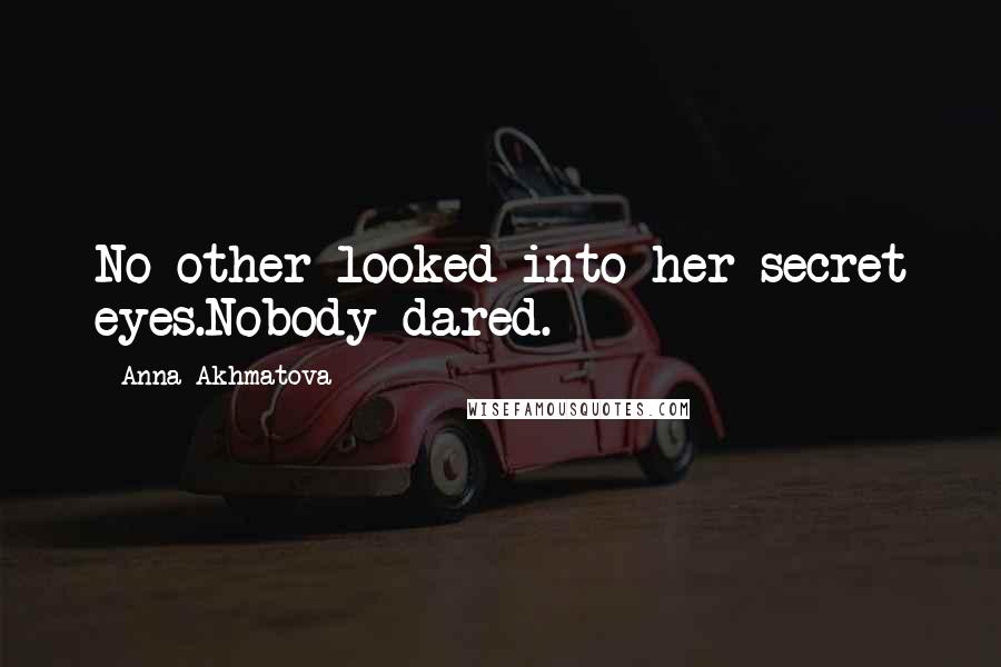 Anna Akhmatova Quotes: No other looked into her secret eyes.Nobody dared.