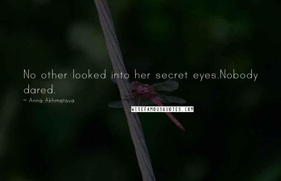 Anna Akhmatova Quotes: No other looked into her secret eyes.Nobody dared.