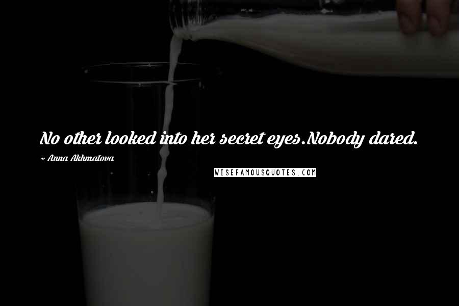 Anna Akhmatova Quotes: No other looked into her secret eyes.Nobody dared.