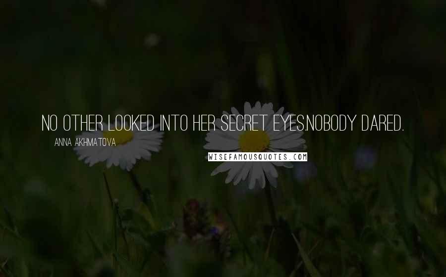 Anna Akhmatova Quotes: No other looked into her secret eyes.Nobody dared.