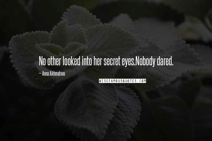 Anna Akhmatova Quotes: No other looked into her secret eyes.Nobody dared.
