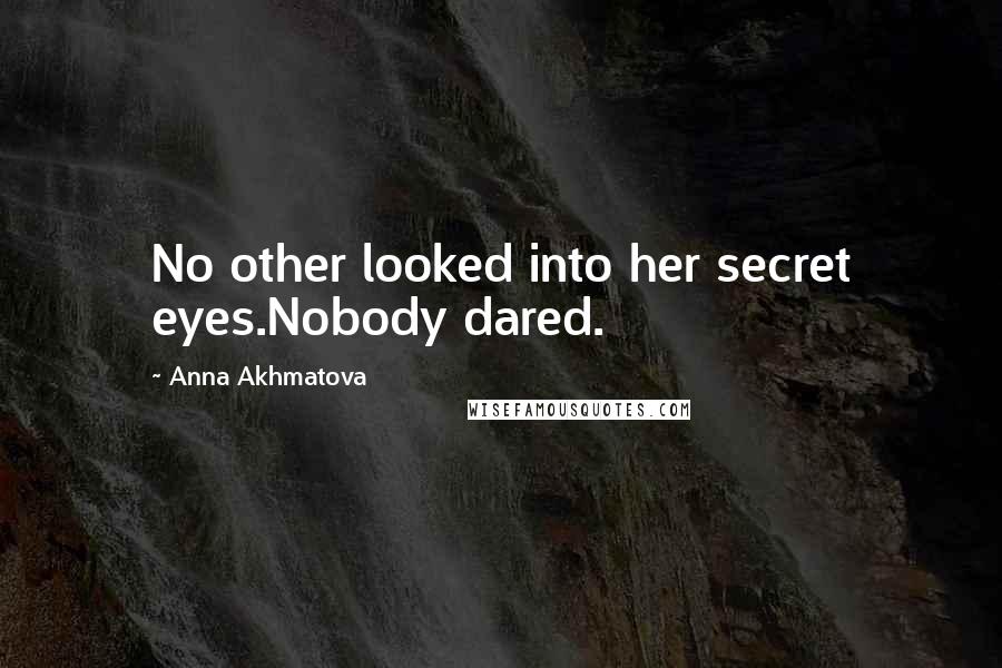 Anna Akhmatova Quotes: No other looked into her secret eyes.Nobody dared.