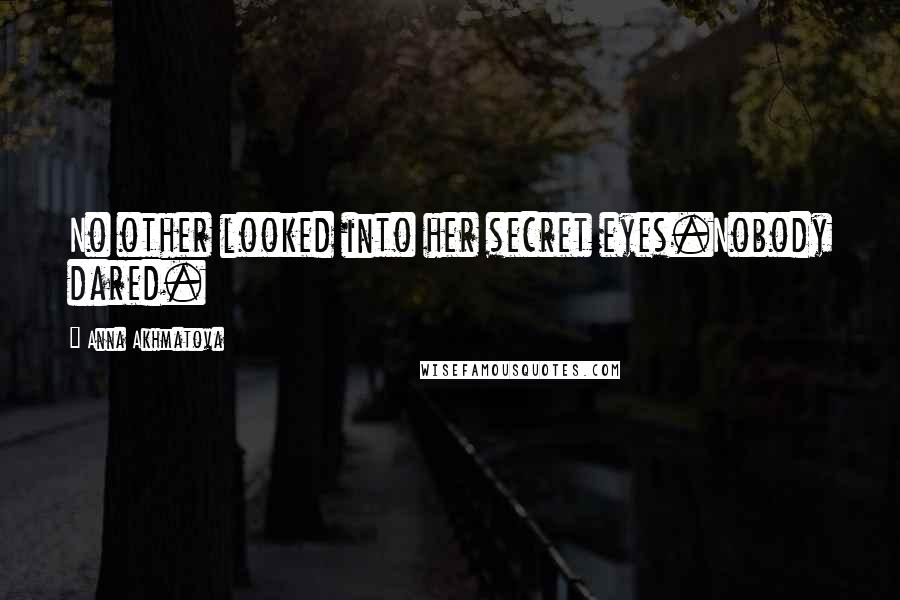 Anna Akhmatova Quotes: No other looked into her secret eyes.Nobody dared.