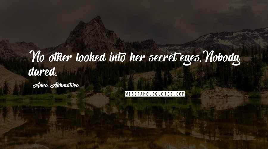 Anna Akhmatova Quotes: No other looked into her secret eyes.Nobody dared.