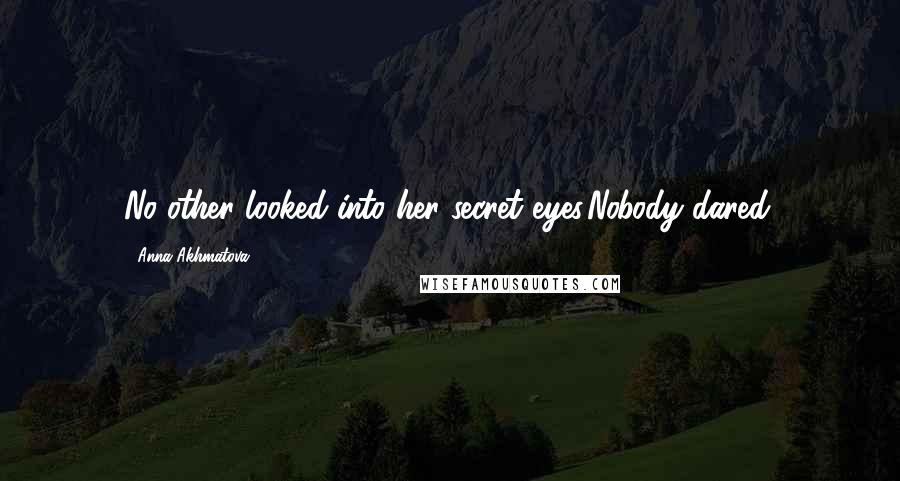 Anna Akhmatova Quotes: No other looked into her secret eyes.Nobody dared.