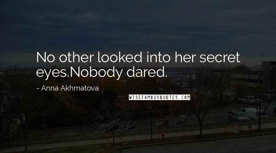 Anna Akhmatova Quotes: No other looked into her secret eyes.Nobody dared.