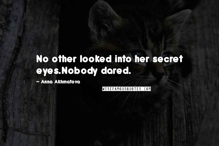 Anna Akhmatova Quotes: No other looked into her secret eyes.Nobody dared.