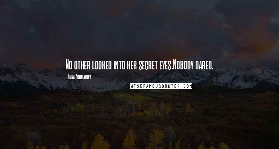 Anna Akhmatova Quotes: No other looked into her secret eyes.Nobody dared.