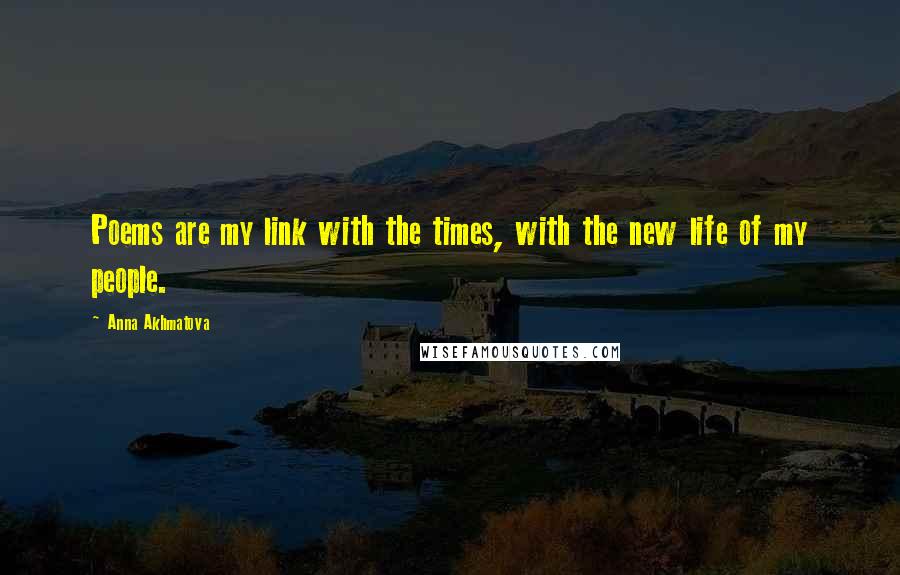 Anna Akhmatova Quotes: Poems are my link with the times, with the new life of my people.