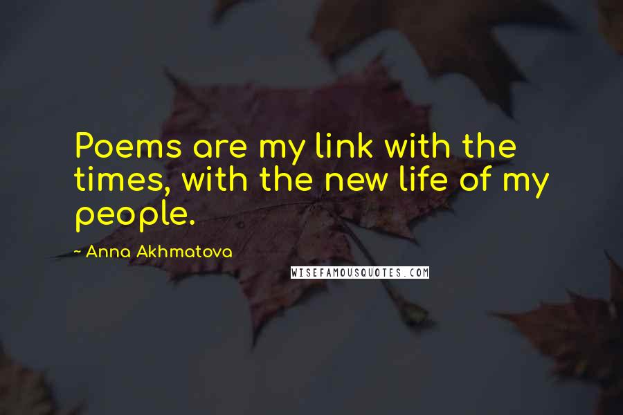 Anna Akhmatova Quotes: Poems are my link with the times, with the new life of my people.