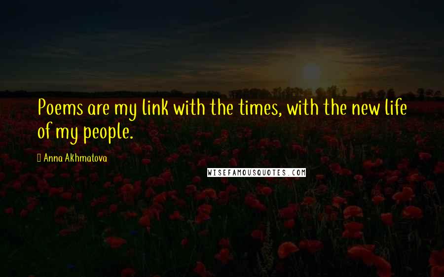 Anna Akhmatova Quotes: Poems are my link with the times, with the new life of my people.