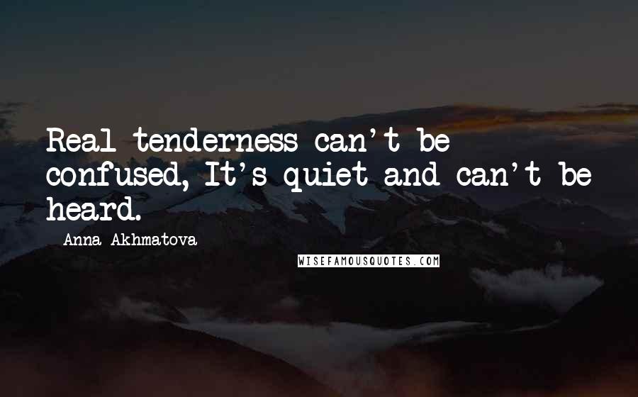 Anna Akhmatova Quotes: Real tenderness can't be confused, It's quiet and can't be heard.