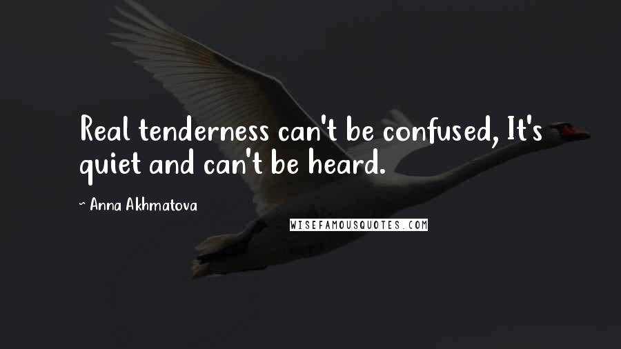 Anna Akhmatova Quotes: Real tenderness can't be confused, It's quiet and can't be heard.