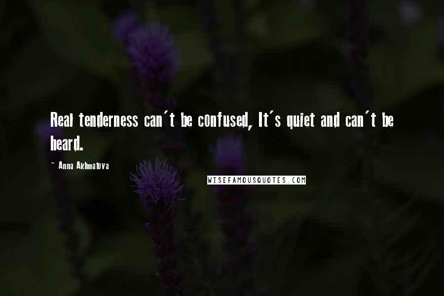 Anna Akhmatova Quotes: Real tenderness can't be confused, It's quiet and can't be heard.
