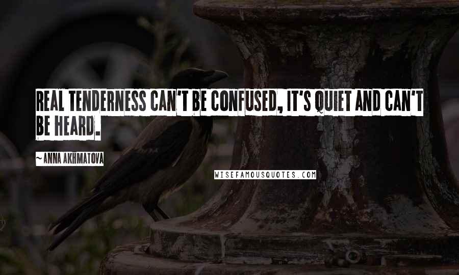 Anna Akhmatova Quotes: Real tenderness can't be confused, It's quiet and can't be heard.