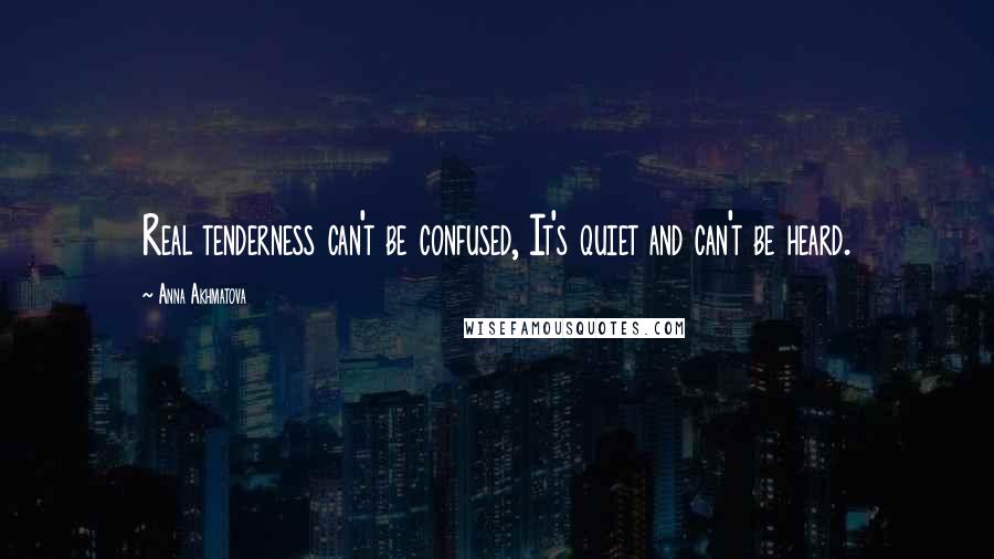 Anna Akhmatova Quotes: Real tenderness can't be confused, It's quiet and can't be heard.