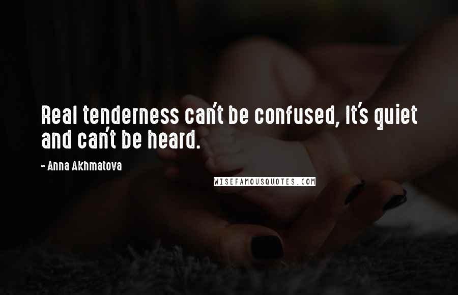 Anna Akhmatova Quotes: Real tenderness can't be confused, It's quiet and can't be heard.