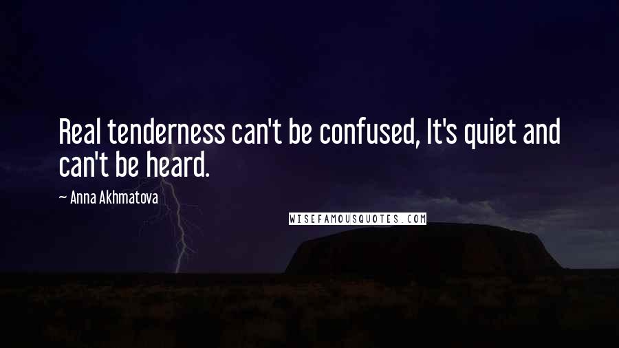 Anna Akhmatova Quotes: Real tenderness can't be confused, It's quiet and can't be heard.