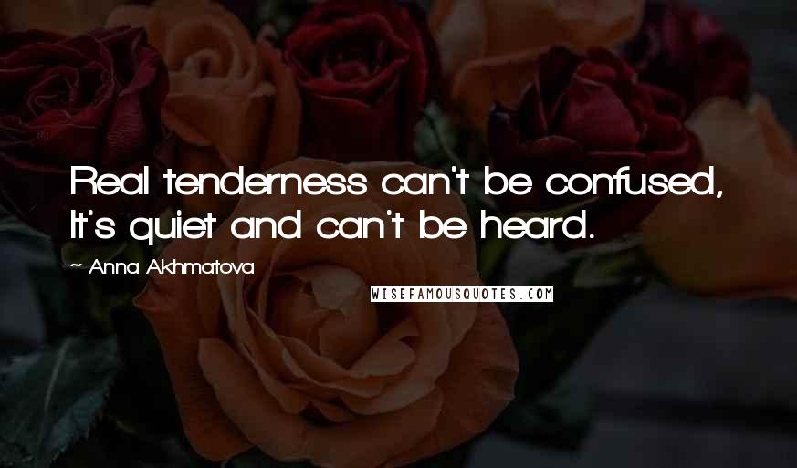 Anna Akhmatova Quotes: Real tenderness can't be confused, It's quiet and can't be heard.