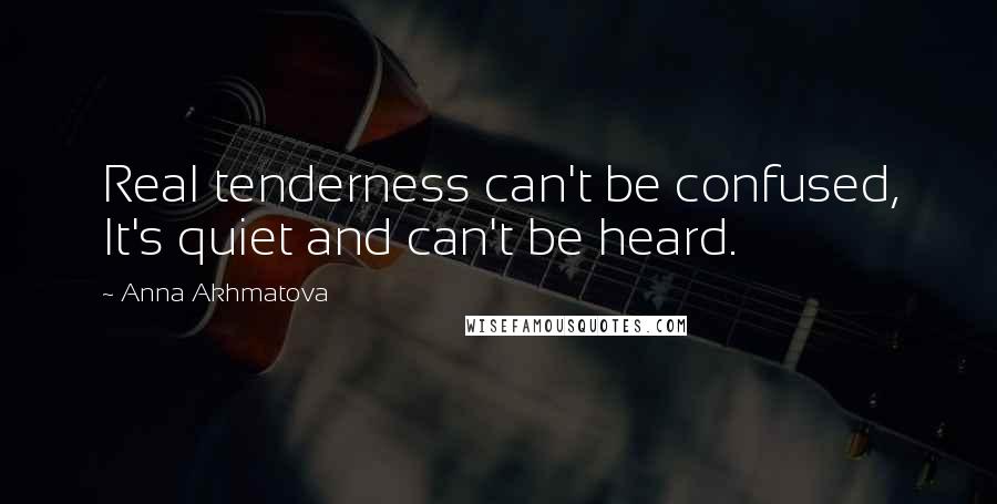 Anna Akhmatova Quotes: Real tenderness can't be confused, It's quiet and can't be heard.