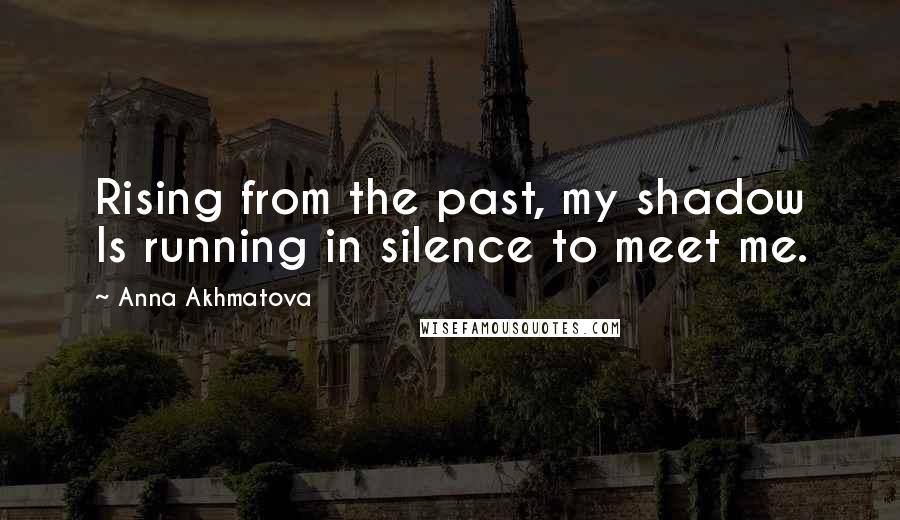 Anna Akhmatova Quotes: Rising from the past, my shadow Is running in silence to meet me.