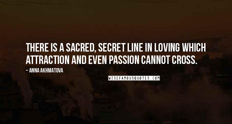 Anna Akhmatova Quotes: There is a sacred, secret line in loving which attraction and even passion cannot cross.