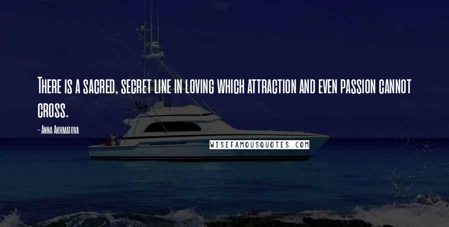 Anna Akhmatova Quotes: There is a sacred, secret line in loving which attraction and even passion cannot cross.