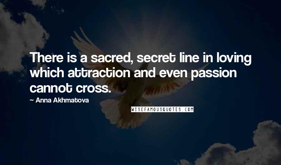 Anna Akhmatova Quotes: There is a sacred, secret line in loving which attraction and even passion cannot cross.