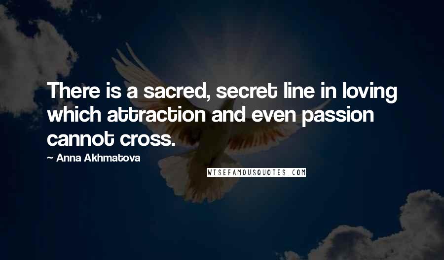 Anna Akhmatova Quotes: There is a sacred, secret line in loving which attraction and even passion cannot cross.