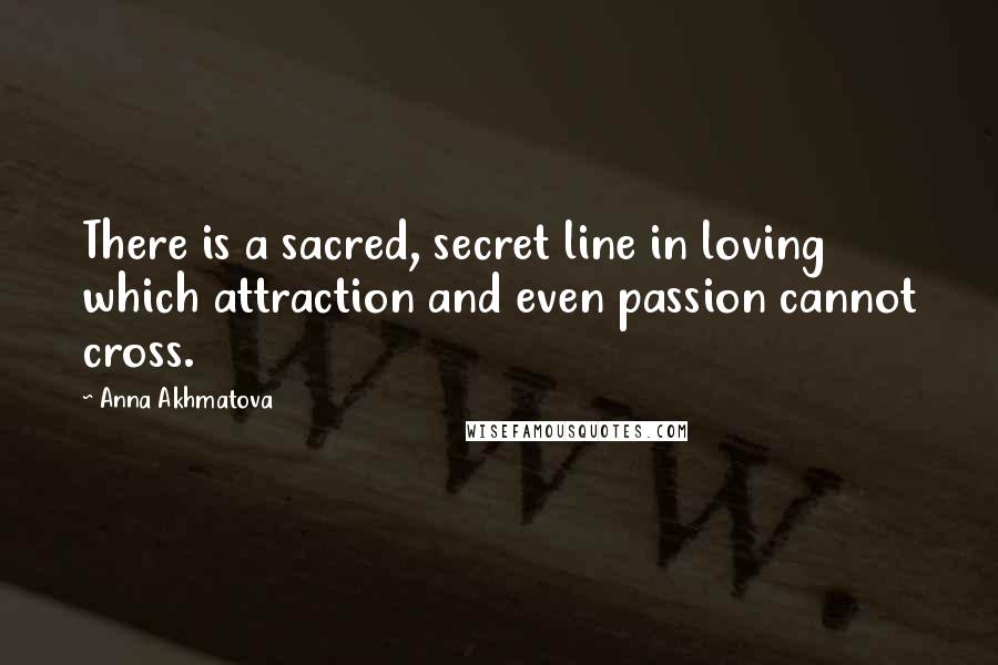 Anna Akhmatova Quotes: There is a sacred, secret line in loving which attraction and even passion cannot cross.